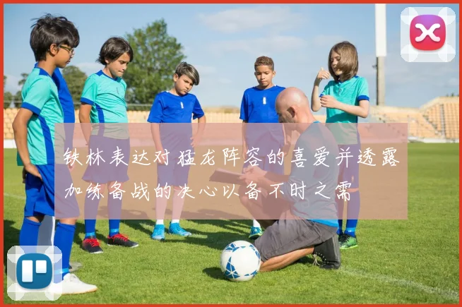 铁林表达对猛龙阵容的喜爱并透露加练备战的决心以备不时之需