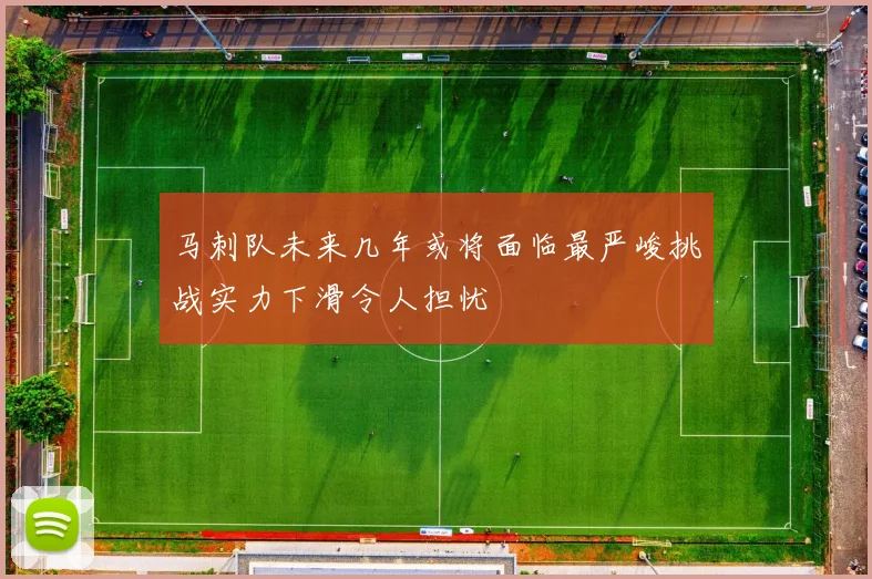 马刺队未来几年或将面临最严峻挑战实力下滑令人担忧