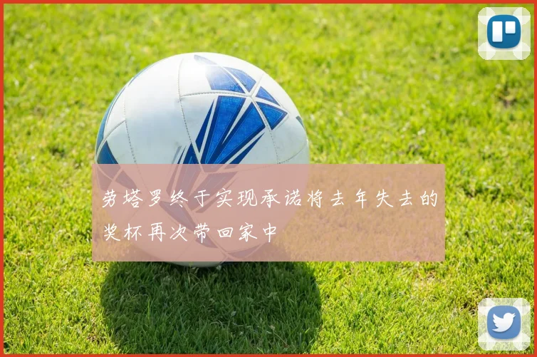 劳塔罗终于实现承诺将去年失去的奖杯再次带回家中