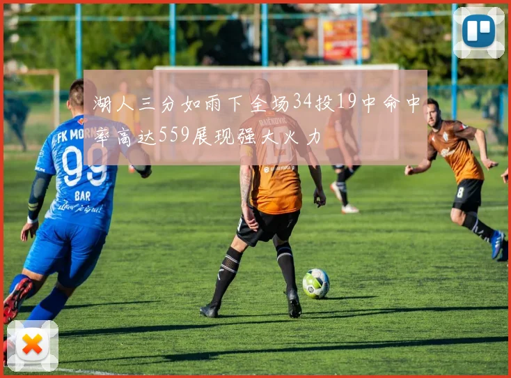 湖人三分如雨下全场34投19中命中率高达559展现强大火力