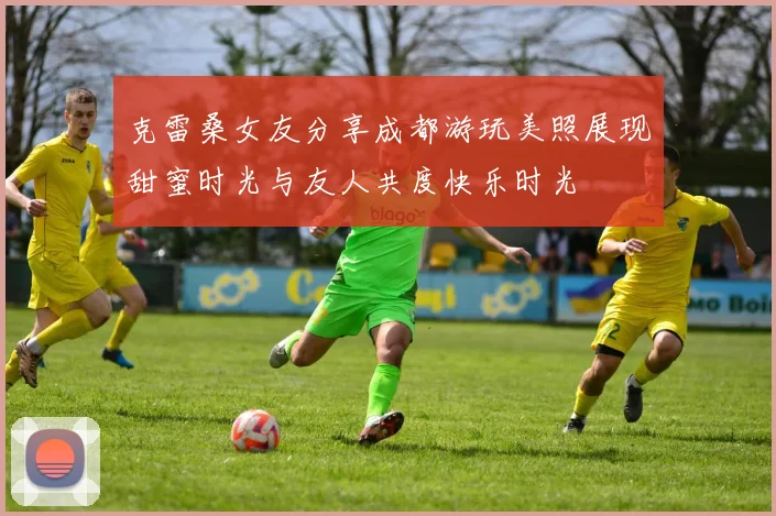 克雷桑女友分享成都游玩美照展现甜蜜时光与友人共度快乐时光