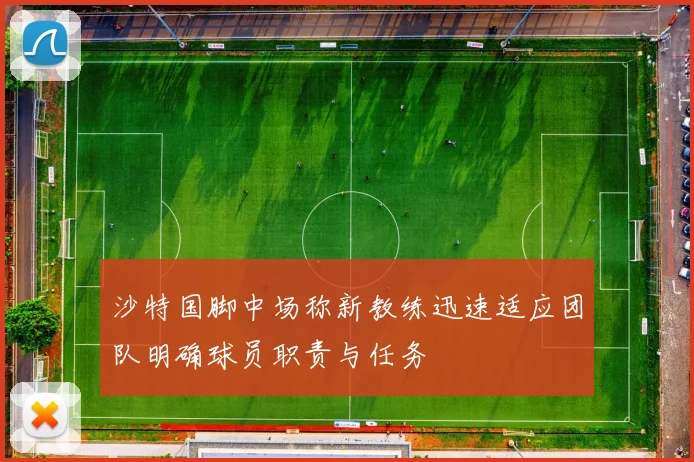 沙特国脚中场称新教练迅速适应团队明确球员职责与任务
