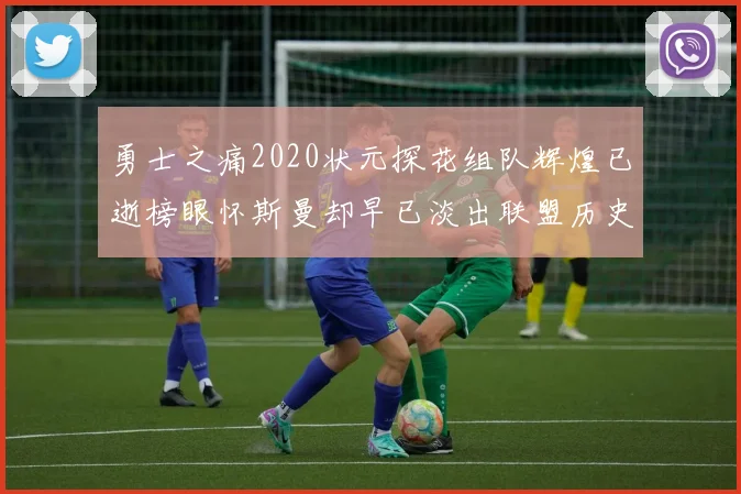 勇士之痛2020状元探花组队辉煌已逝榜眼怀斯曼却早已淡出联盟历史舞台