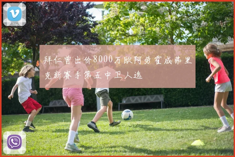 拜仁曾出价8000万欧阿劳霍成弗里克新赛季第五中卫人选